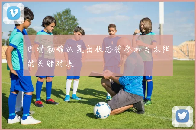巴特勒确认复出状态将参加与太阳的关键对决