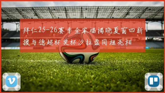 拜仁25-26赛季全家福揭晓夏窗四新援与德超杯奖杯沙拉盘同框亮相