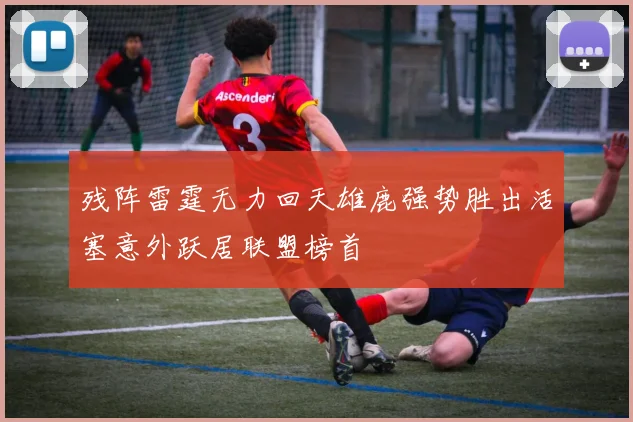 残阵雷霆无力回天雄鹿强势胜出活塞意外跃居联盟榜首