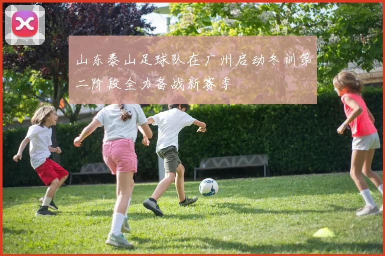 山东泰山足球队在广州启动冬训第二阶段全力备战新赛季