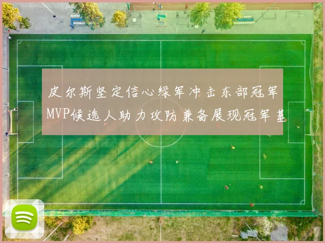皮尔斯坚定信心绿军冲击东部冠军MVP候选人助力攻防兼备展现冠军基因