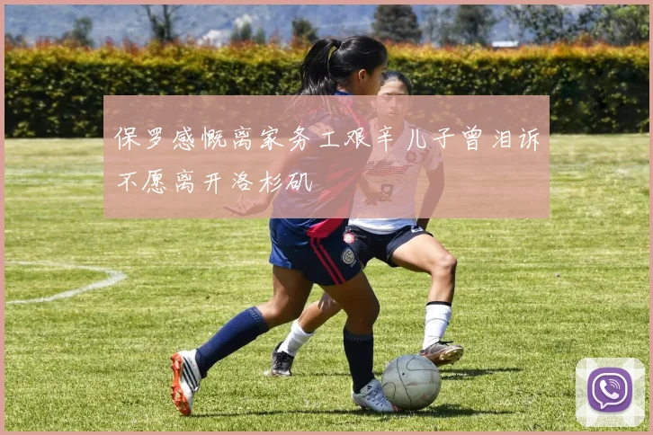 保罗感慨离家务工艰辛儿子曾泪诉不愿离开洛杉矶