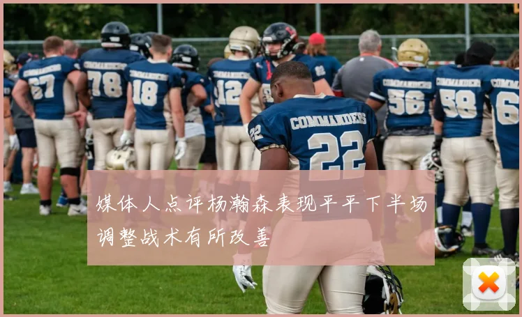 媒体人点评杨瀚森表现平平下半场调整战术有所改善
