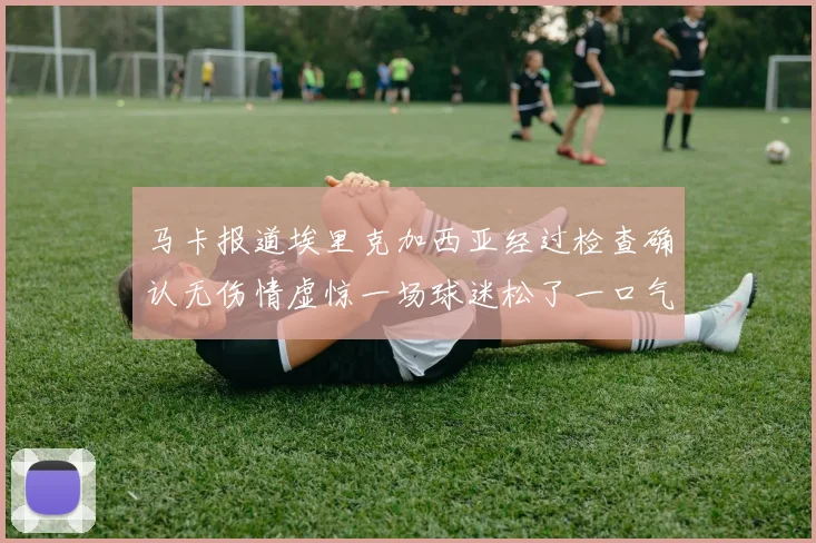 马卡报道埃里克加西亚经过检查确认无伤情虚惊一场球迷松了一口气