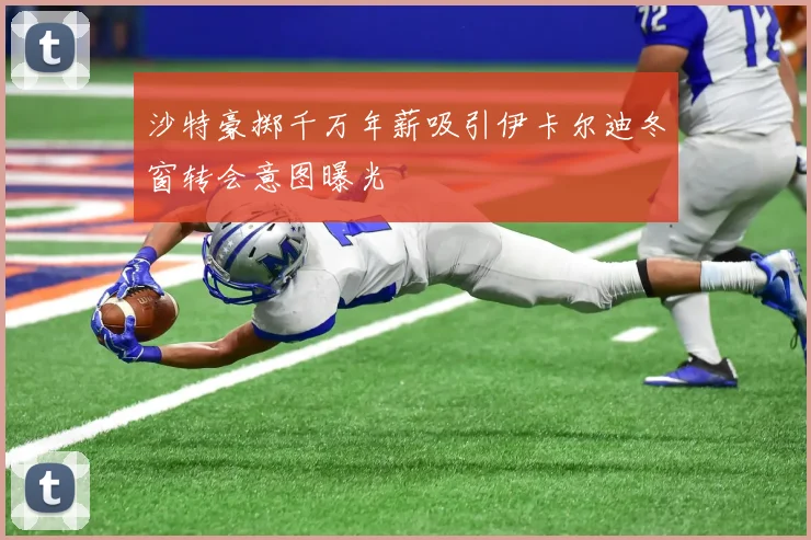 沙特豪掷千万年薪吸引伊卡尔迪冬窗转会意图曝光