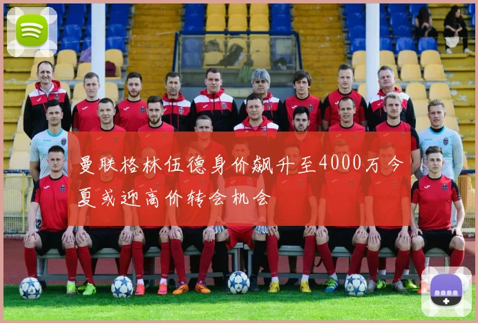 曼联格林伍德身价飙升至4000万今夏或迎高价转会机会