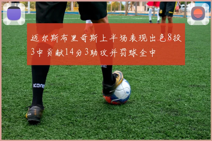 迈尔斯布里奇斯上半场表现出色8投3中贡献14分3助攻并罚球全中