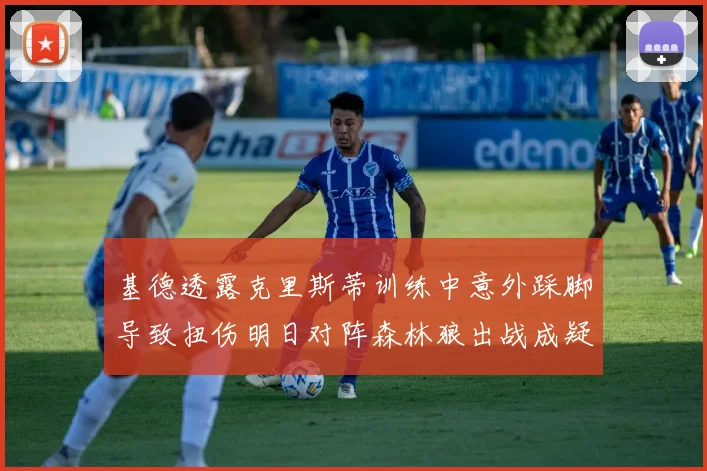 基德透露克里斯蒂训练中意外踩脚导致扭伤明日对阵森林狼出战成疑
