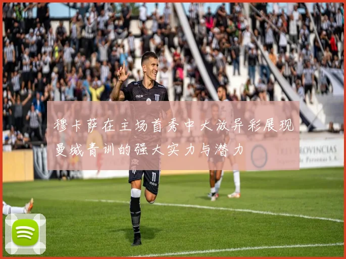 穆卡萨在主场首秀中大放异彩展现曼城青训的强大实力与潜力