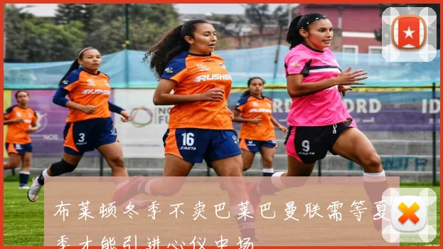 布莱顿冬季不卖巴莱巴曼联需等夏季才能引进心仪中场